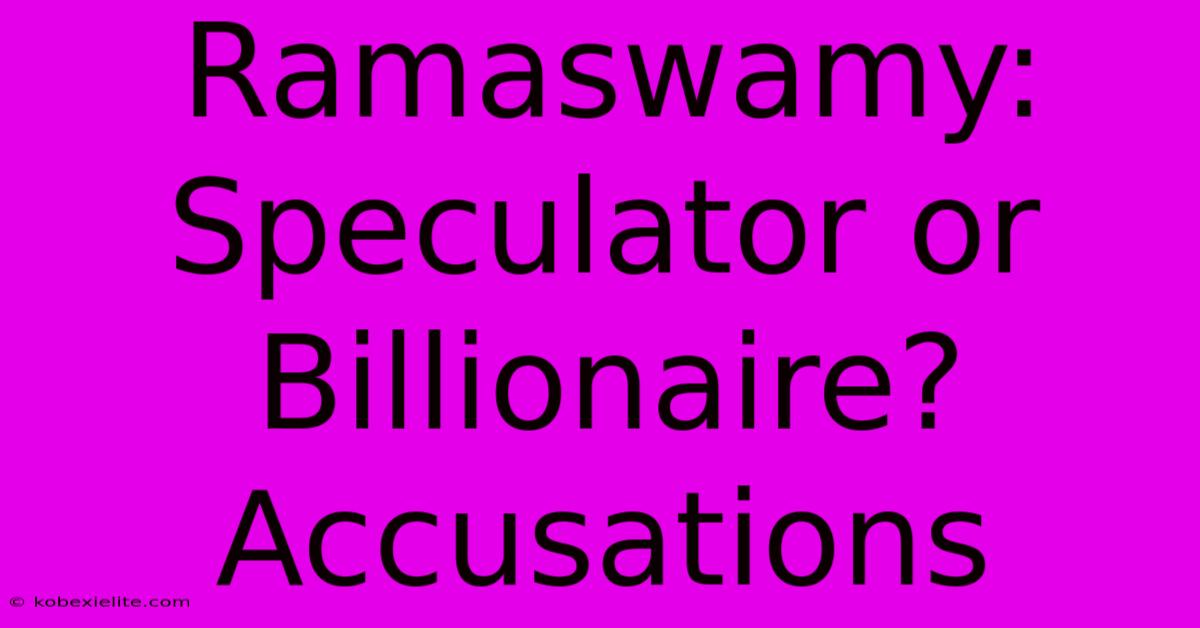 Ramaswamy: Speculator Or Billionaire?  Accusations