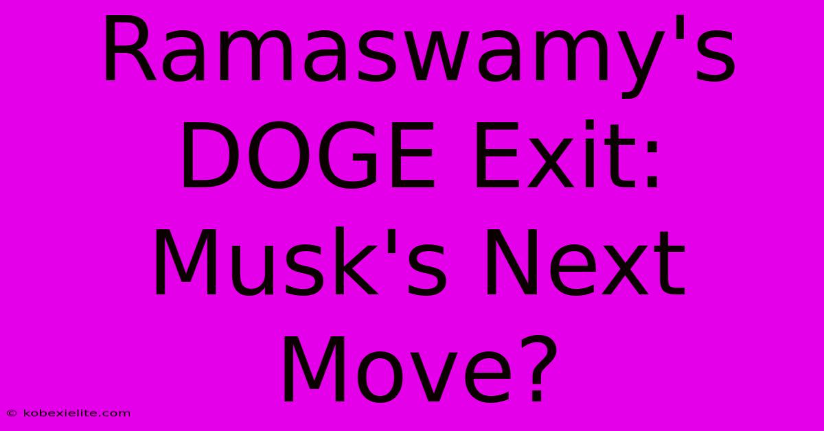 Ramaswamy's DOGE Exit: Musk's Next Move?