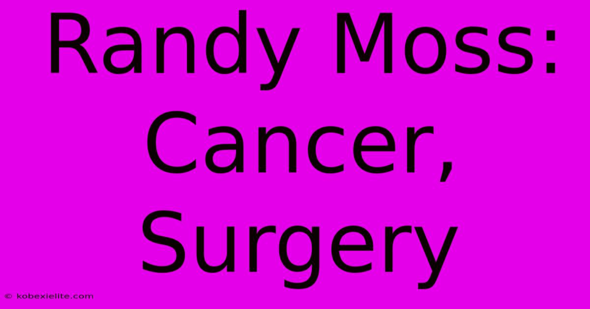 Randy Moss: Cancer, Surgery Randy Moss: Cancer, Surgery