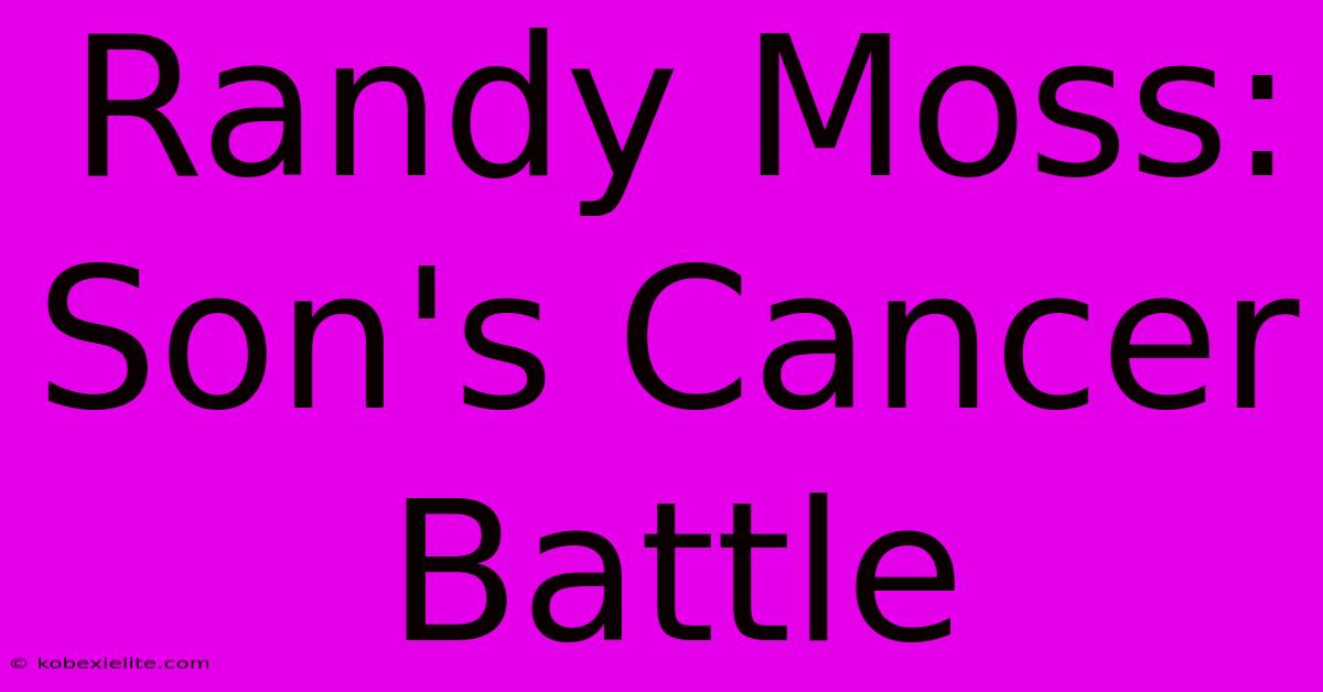 Randy Moss: Son's Cancer Battle Randy Moss: Son's Cancer Battle