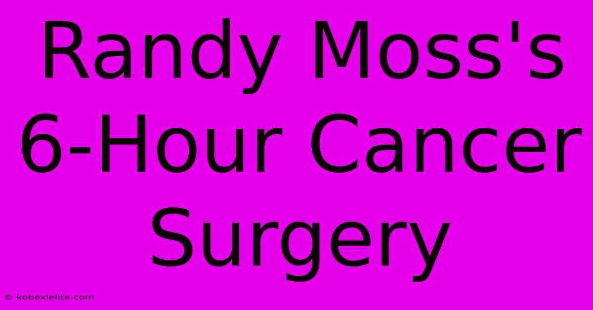 Randy Moss's 6-Hour Cancer Surgery Randy Moss's 6-Hour Cancer Surgery