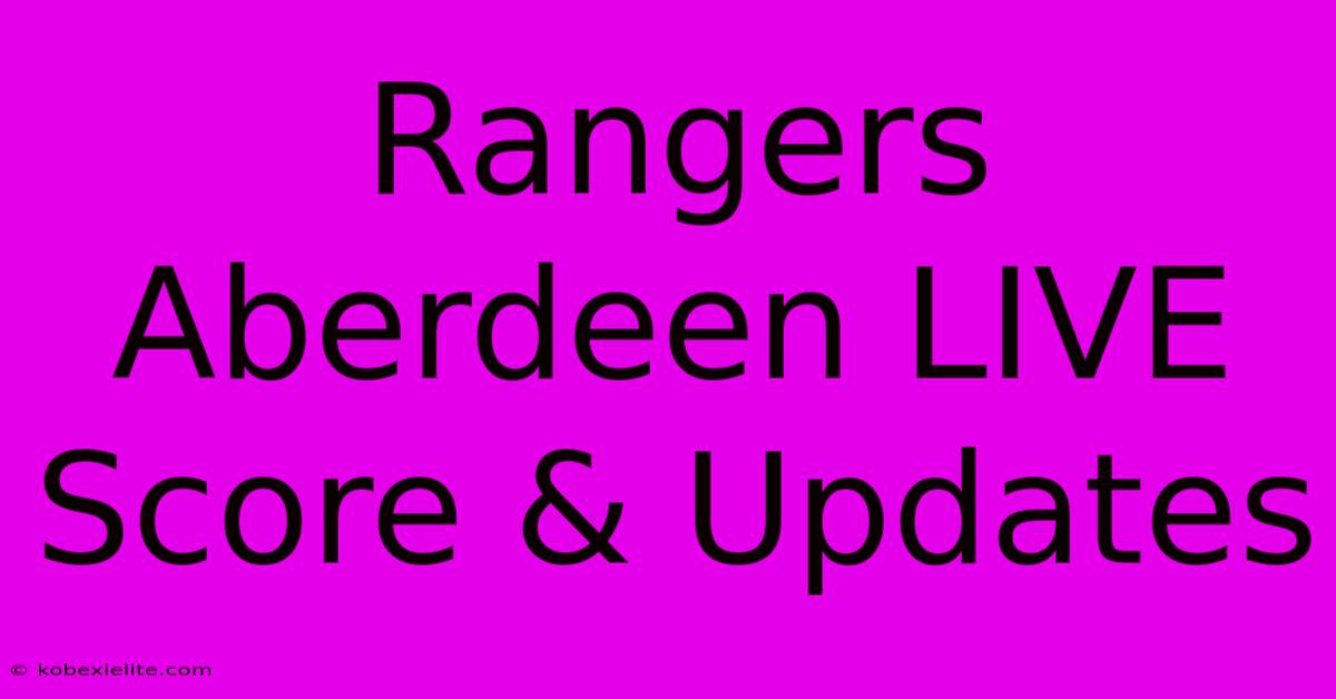 Rangers Aberdeen LIVE Score & Updates