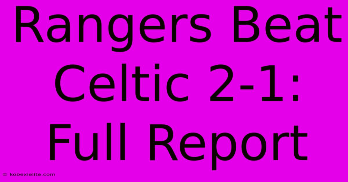 Rangers Beat Celtic 2-1: Full Report