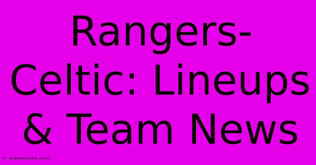 Rangers-Celtic: Lineups & Team News