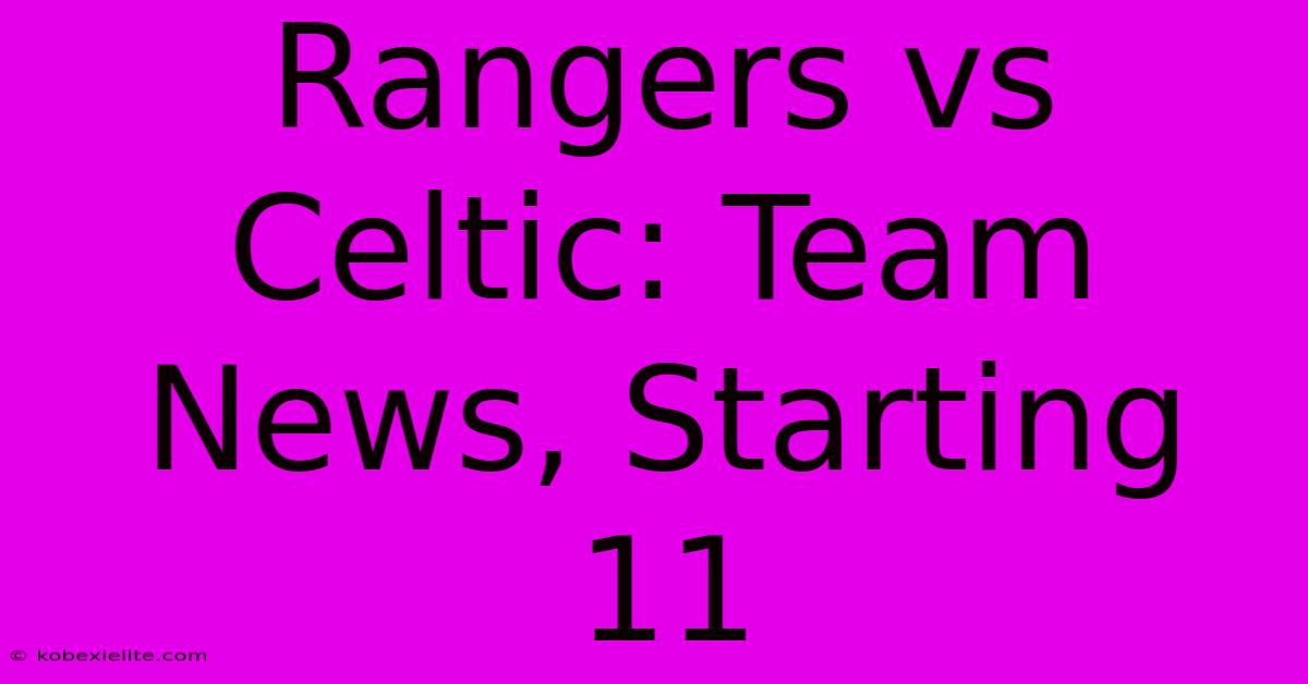 Rangers Vs Celtic: Team News, Starting 11