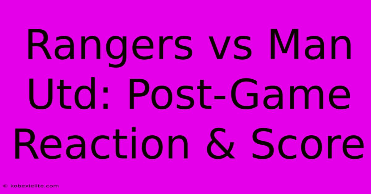 Rangers Vs Man Utd: Post-Game Reaction & Score