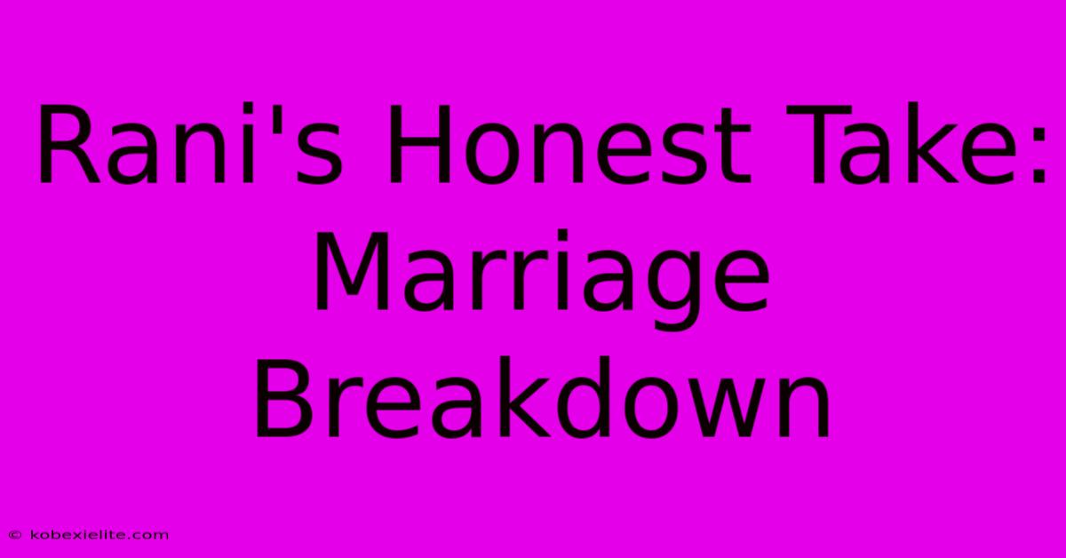 Rani's Honest Take: Marriage Breakdown