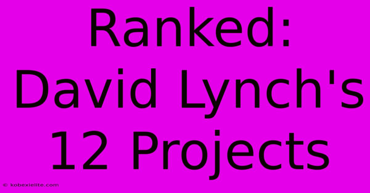 Ranked: David Lynch's 12 Projects