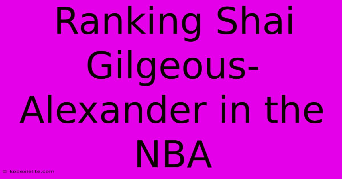 Ranking Shai Gilgeous-Alexander In The NBA