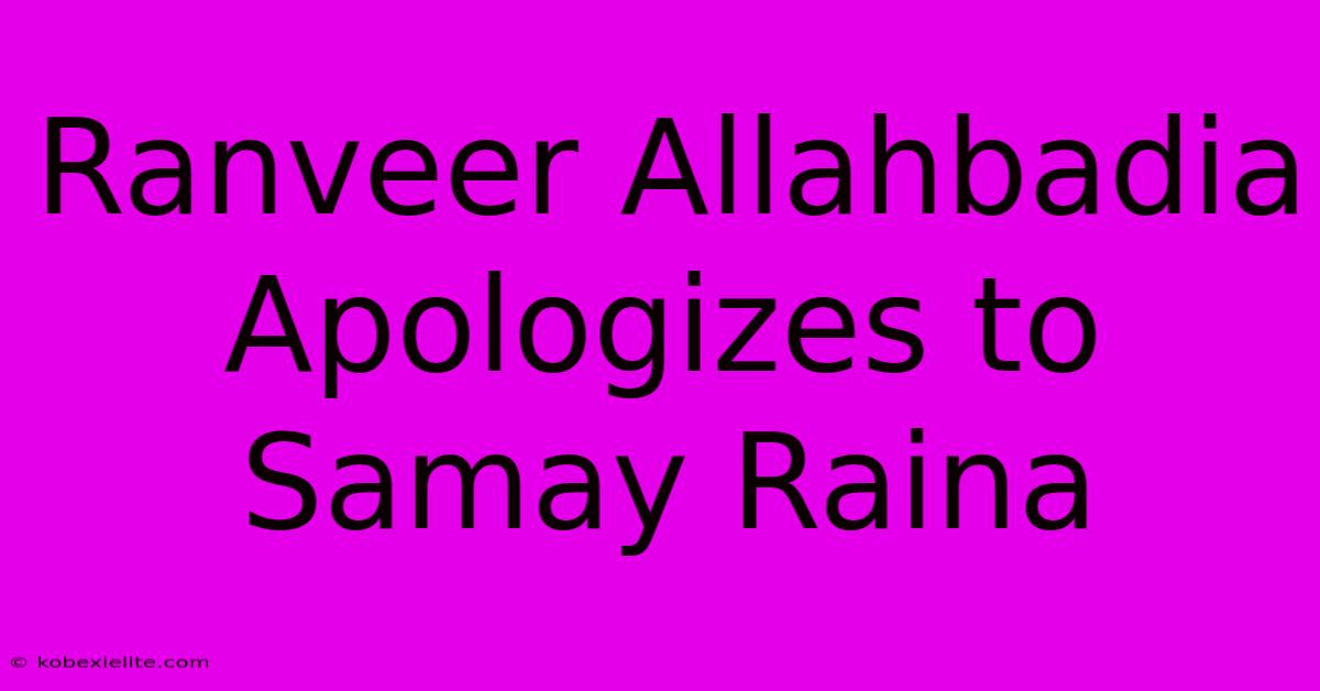 Ranveer Allahbadia Apologizes To Samay Raina