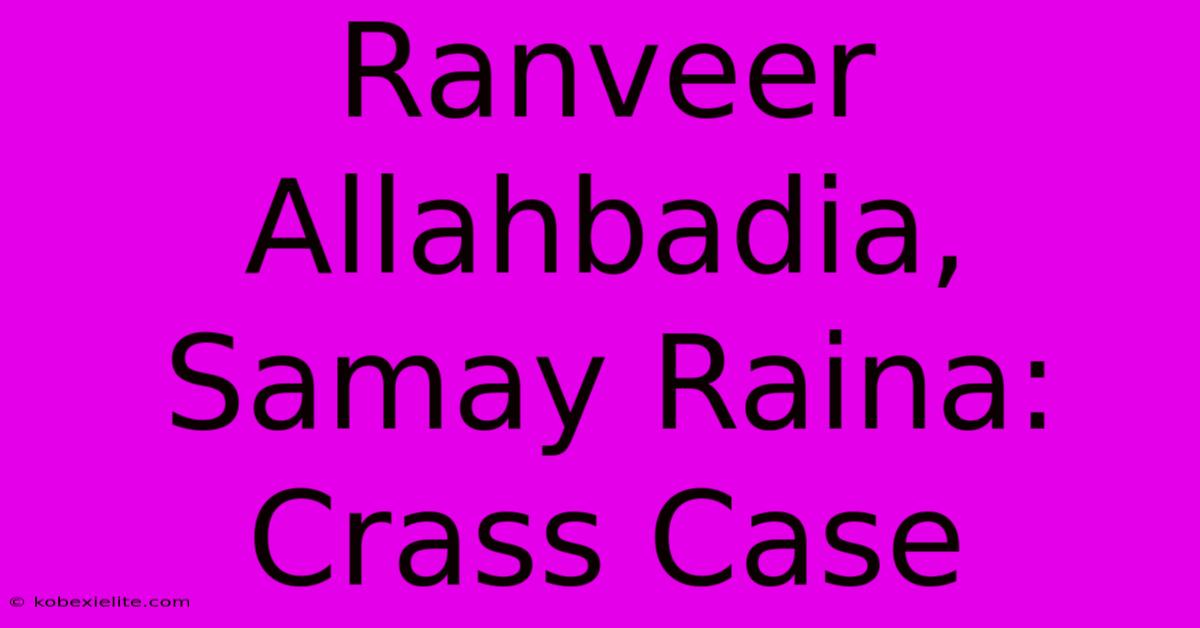 Ranveer Allahbadia, Samay Raina: Crass Case