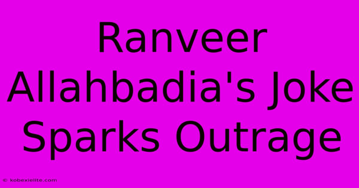 Ranveer Allahbadia's Joke Sparks Outrage