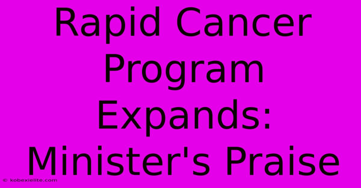 Rapid Cancer Program Expands: Minister's Praise