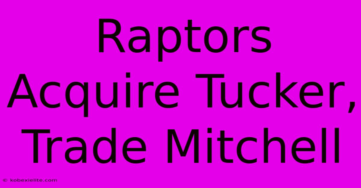 Raptors Acquire Tucker, Trade Mitchell