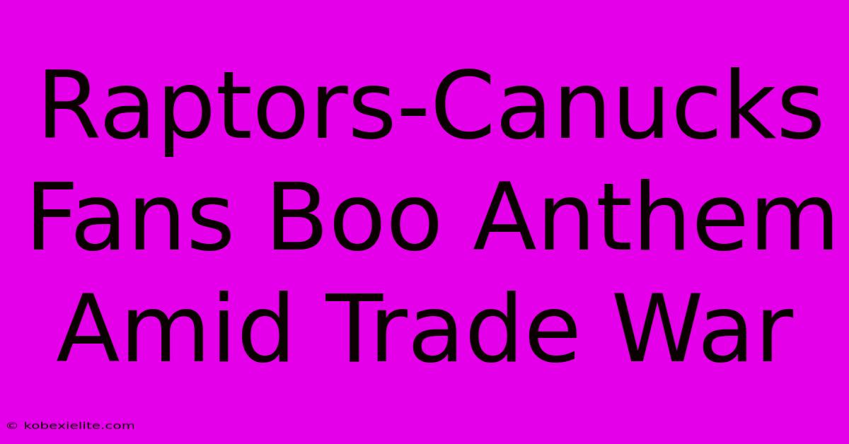 Raptors-Canucks Fans Boo Anthem Amid Trade War