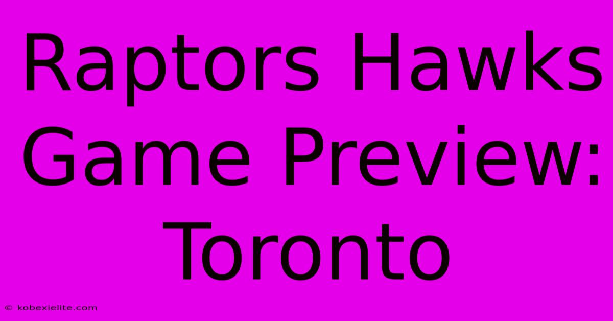 Raptors Hawks Game Preview: Toronto