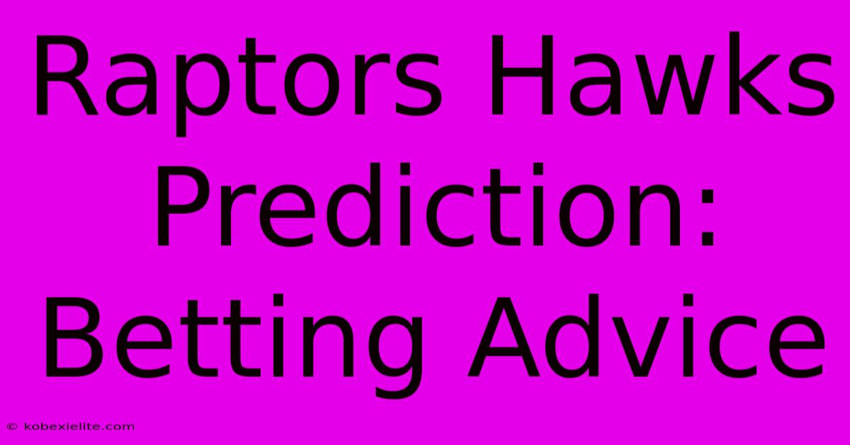 Raptors Hawks Prediction: Betting Advice