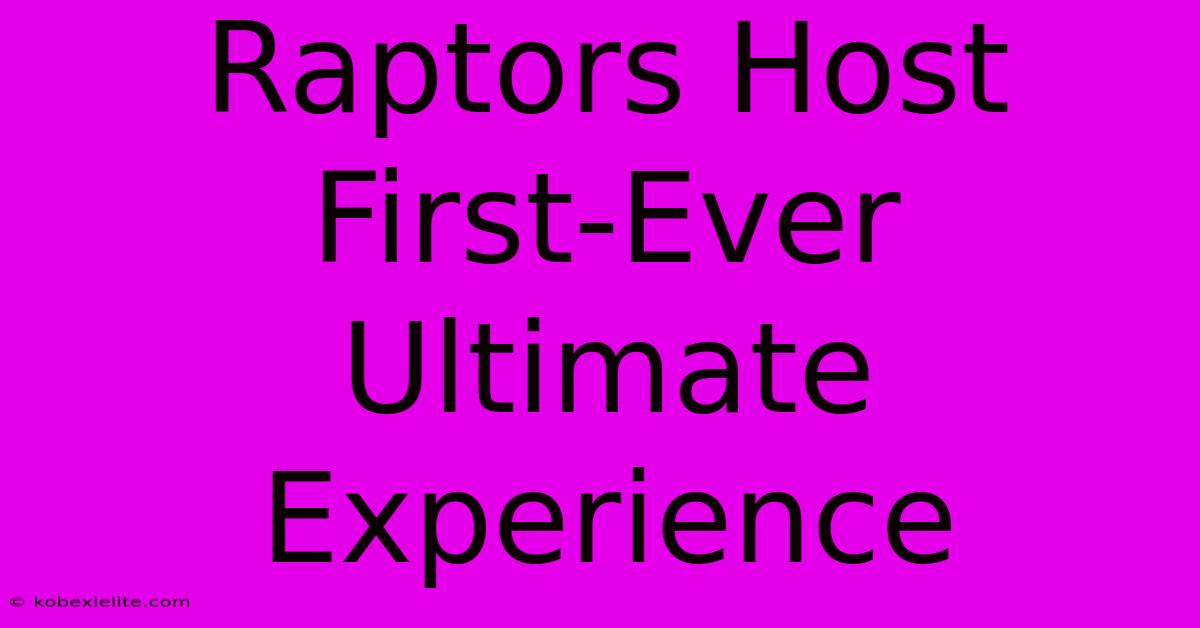 Raptors Host First-Ever Ultimate Experience