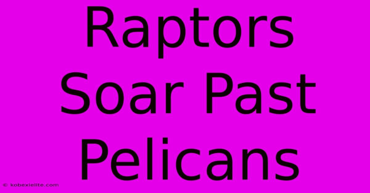 Raptors Soar Past Pelicans