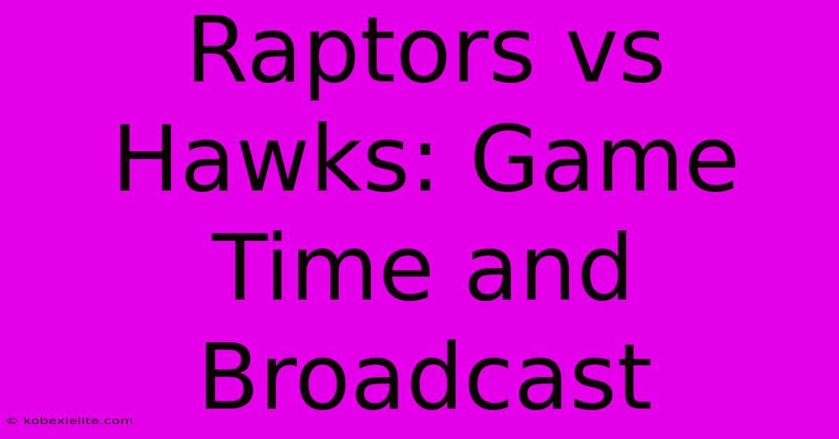 Raptors Vs Hawks: Game Time And Broadcast