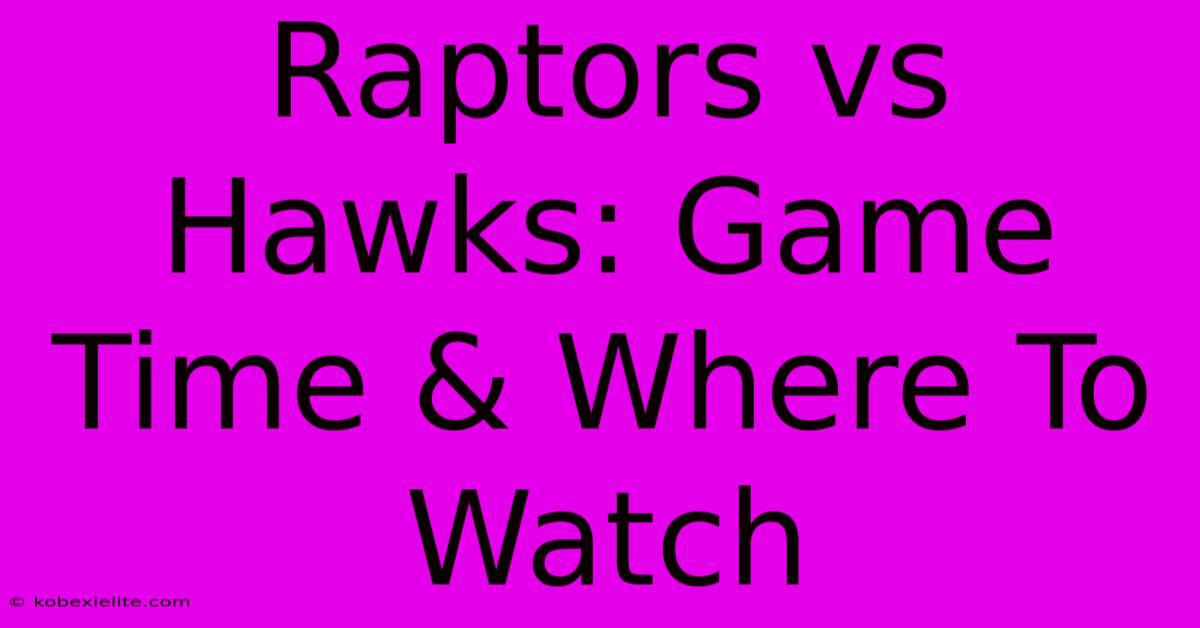 Raptors Vs Hawks: Game Time & Where To Watch