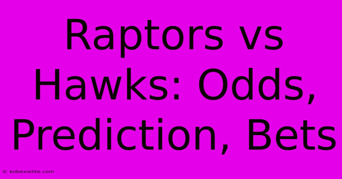 Raptors Vs Hawks: Odds, Prediction, Bets