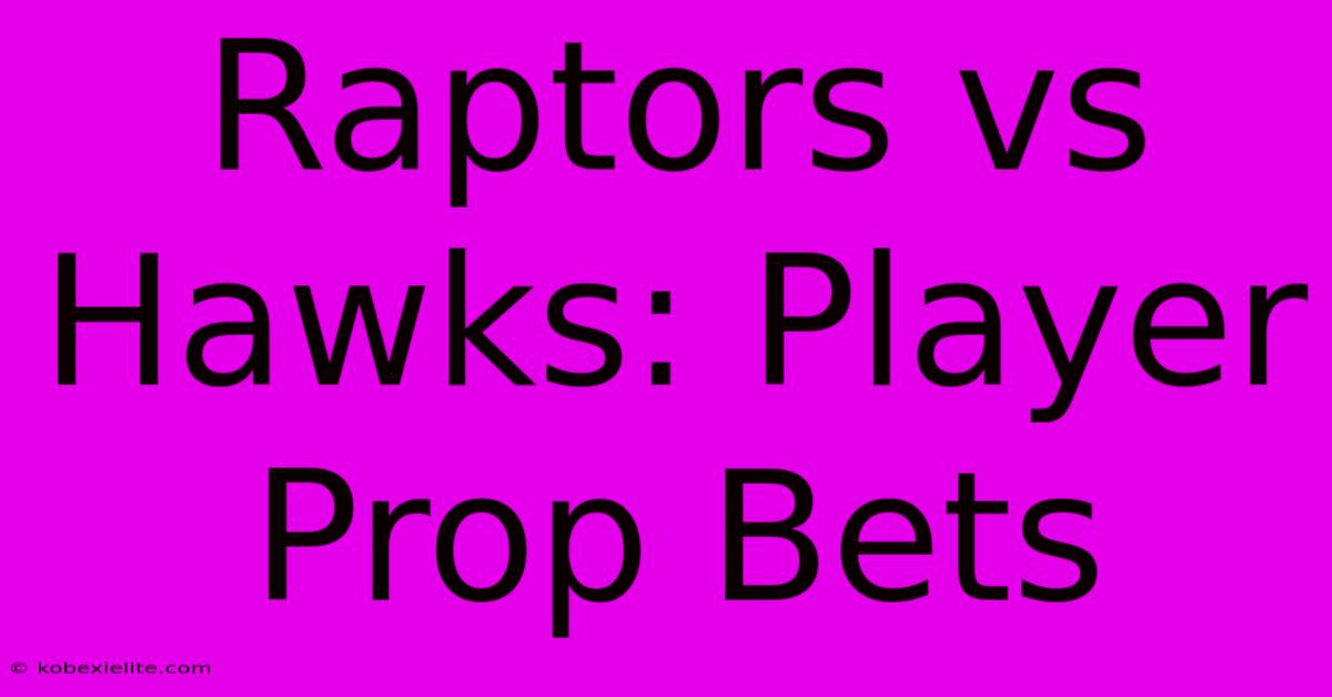 Raptors Vs Hawks: Player Prop Bets