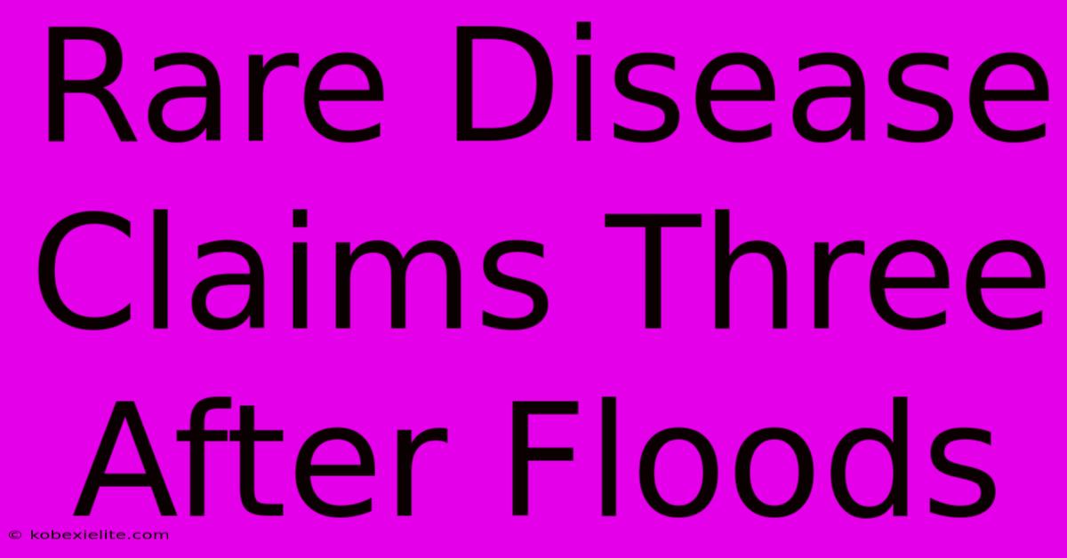 Rare Disease Claims Three After Floods