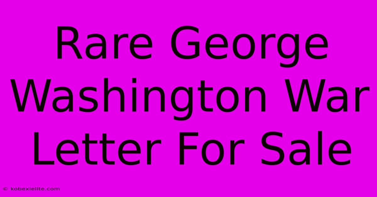 Rare George Washington War Letter For Sale