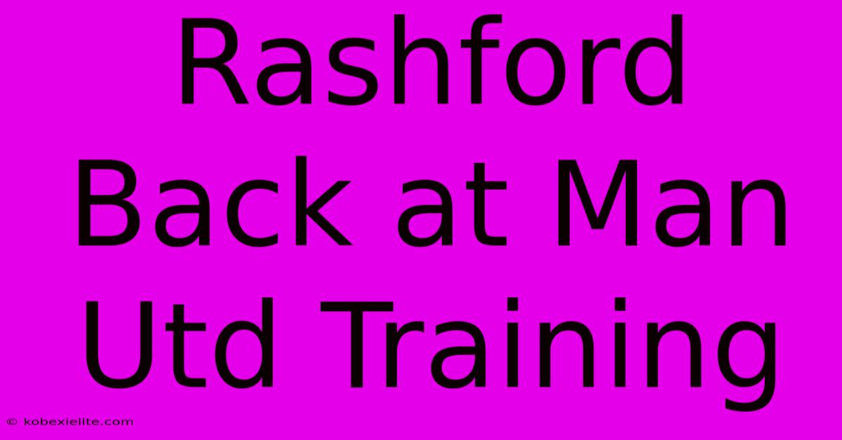 Rashford Back At Man Utd Training