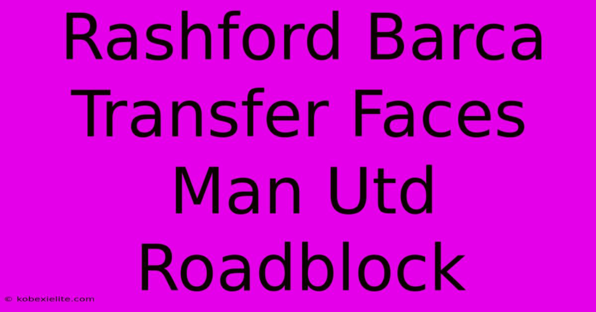 Rashford Barca Transfer Faces Man Utd Roadblock