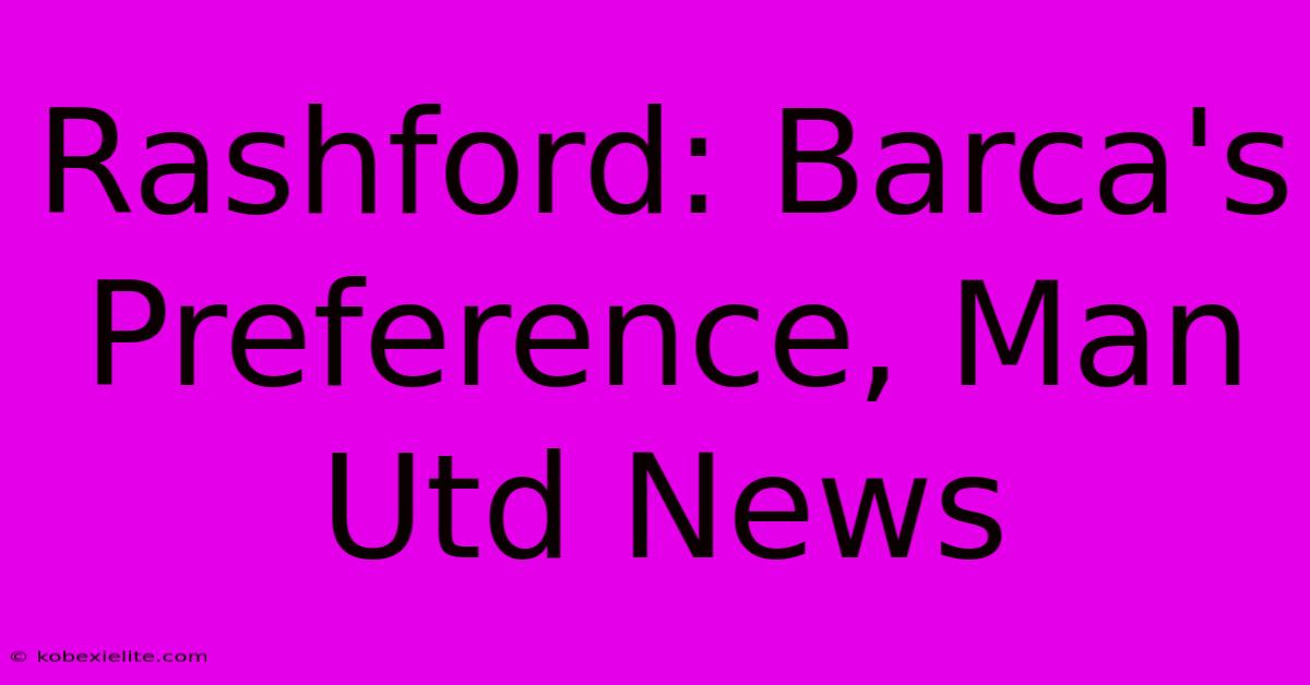 Rashford: Barca's Preference, Man Utd News