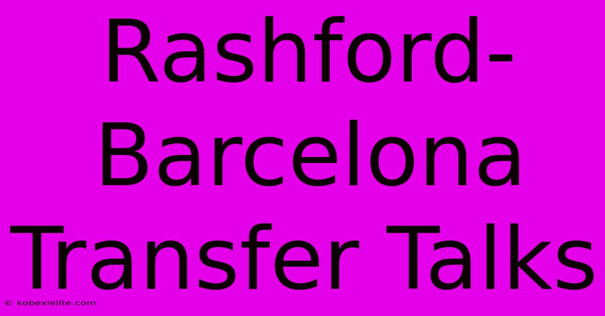 Rashford-Barcelona Transfer Talks