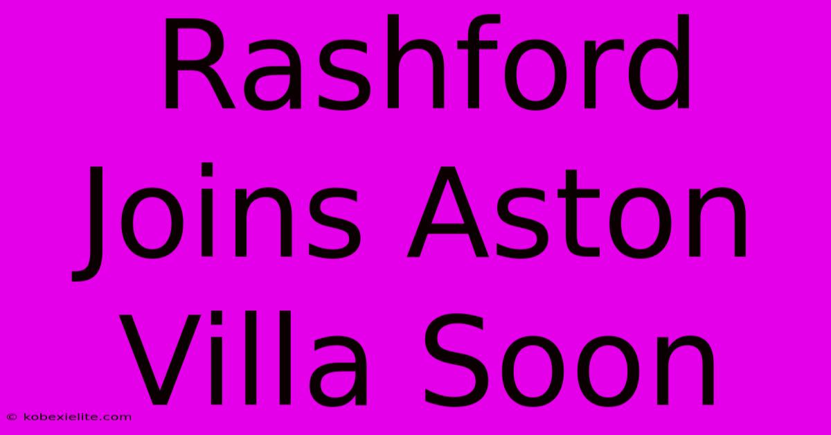 Rashford Joins Aston Villa Soon