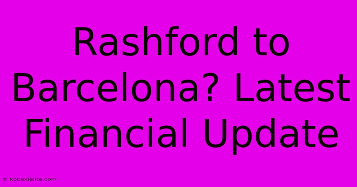 Rashford To Barcelona? Latest Financial Update