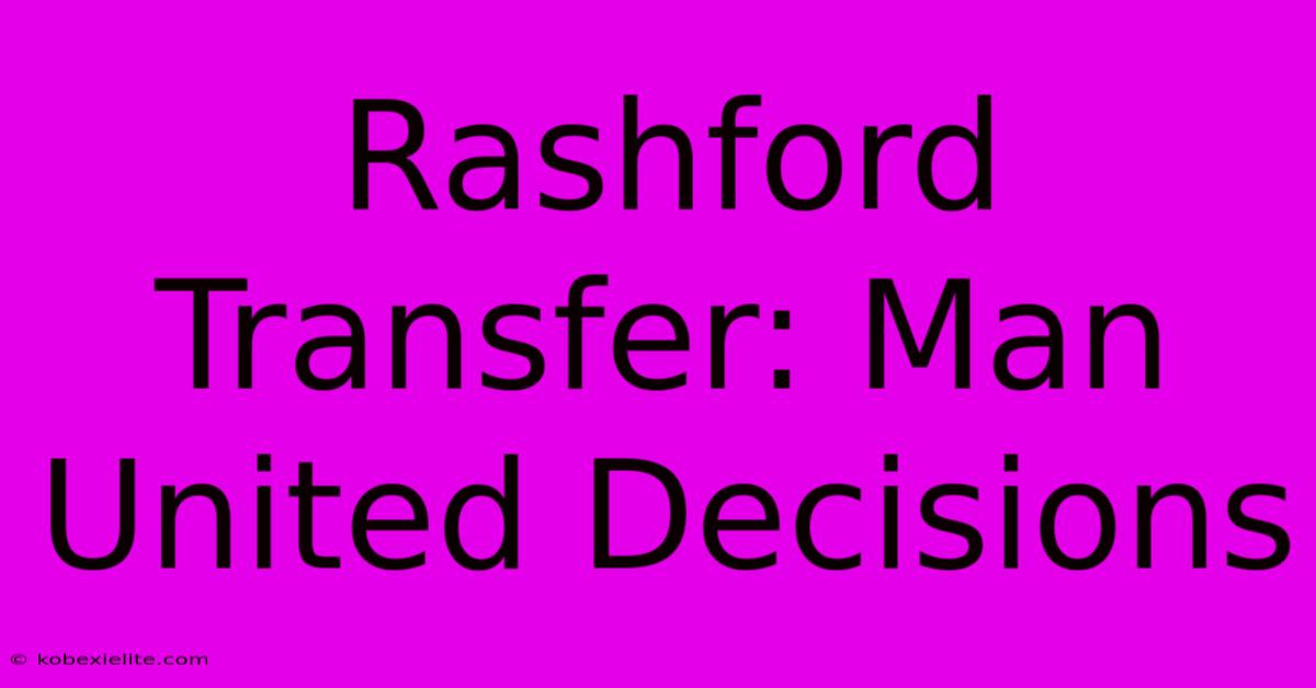 Rashford Transfer: Man United Decisions