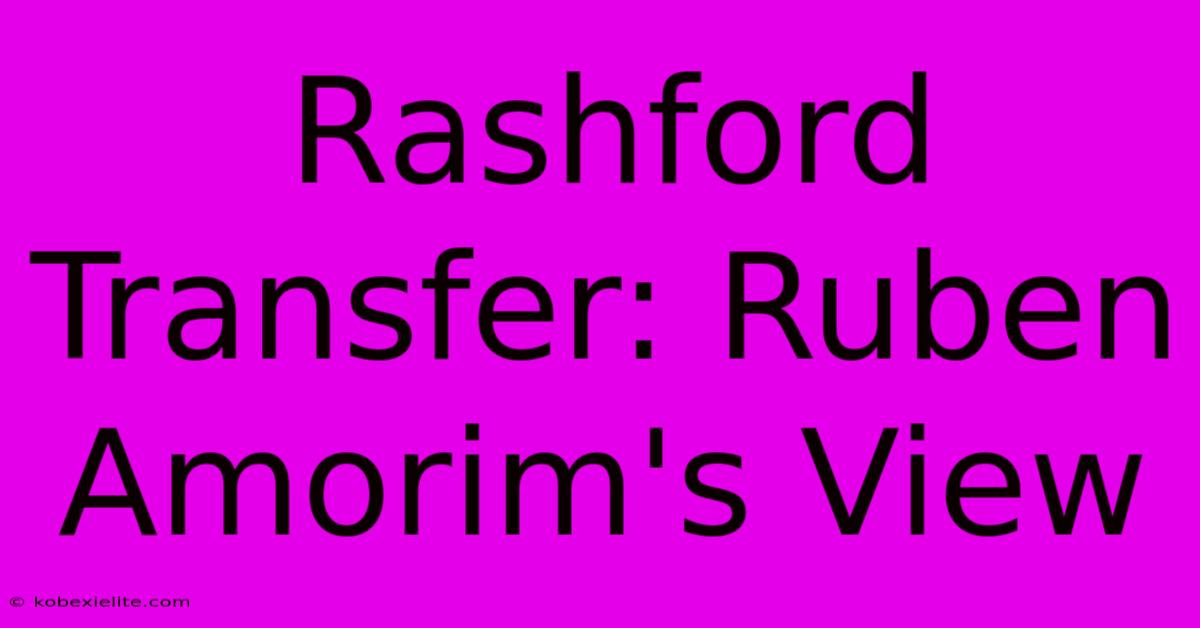 Rashford Transfer: Ruben Amorim's View