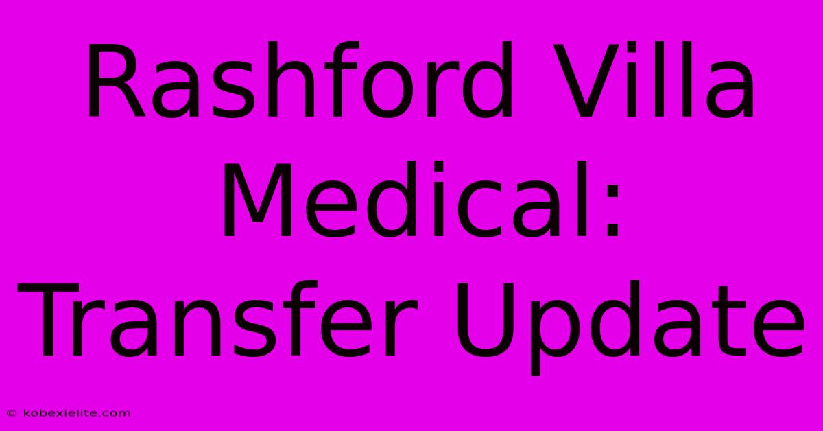 Rashford Villa Medical: Transfer Update