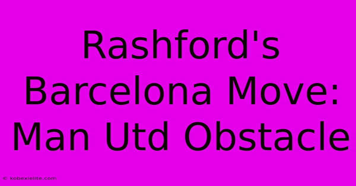 Rashford's Barcelona Move: Man Utd Obstacle