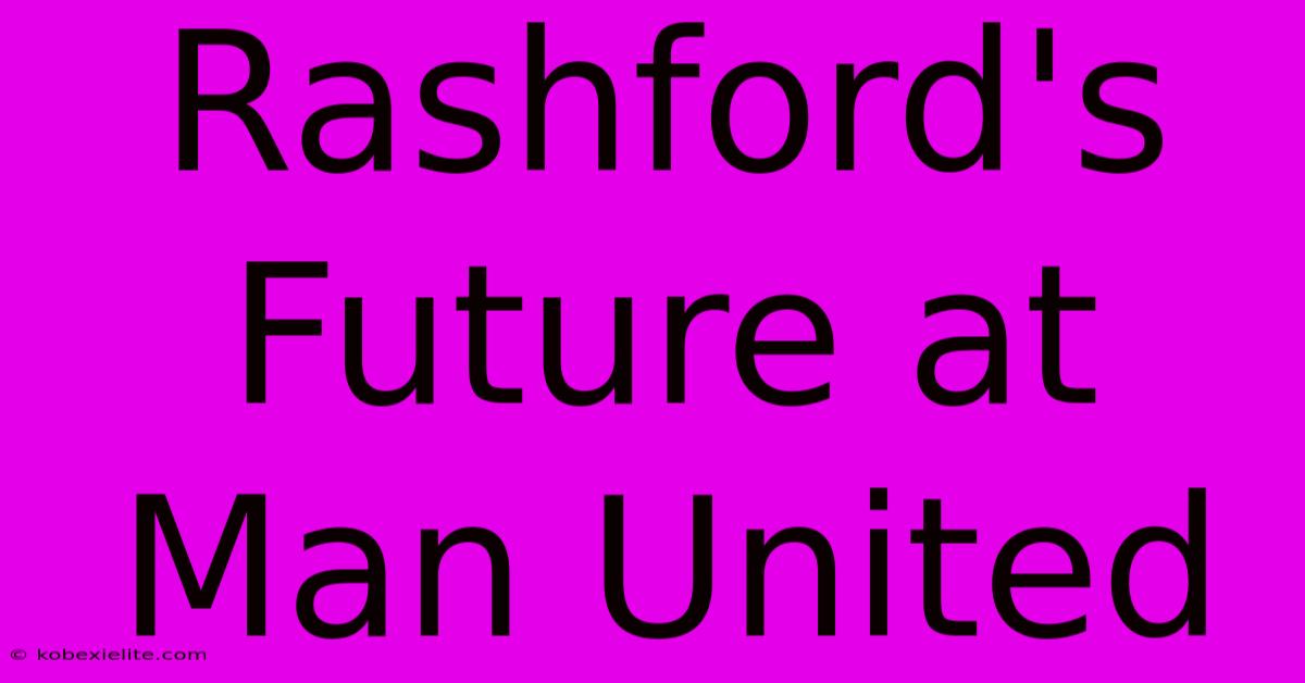 Rashford's Future At Man United