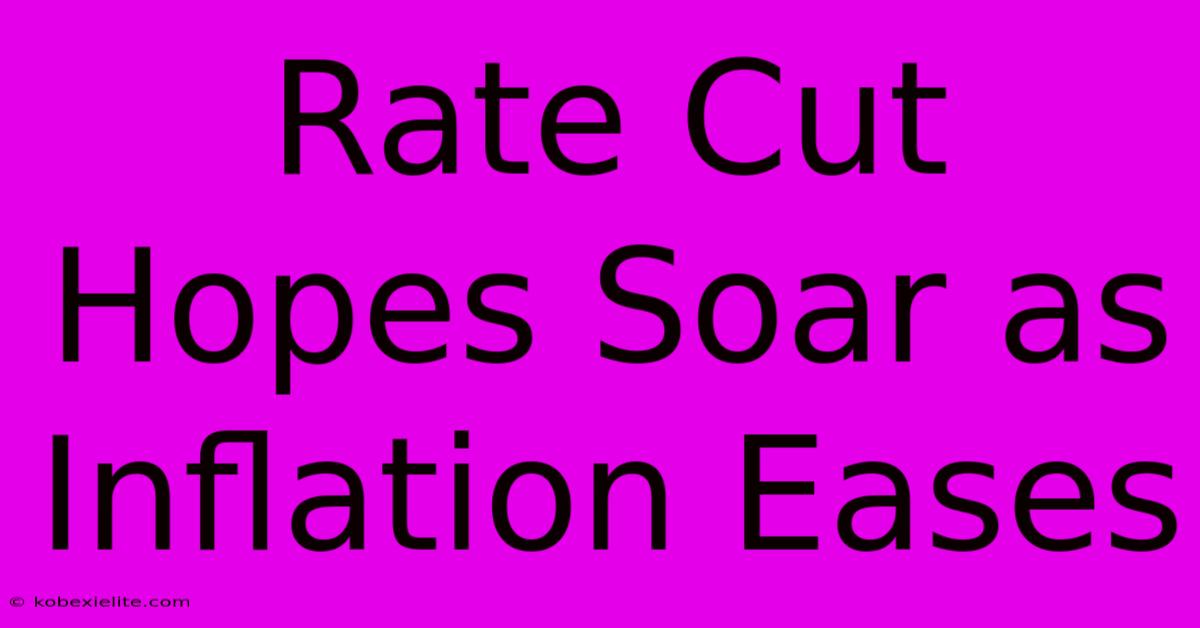 Rate Cut Hopes Soar As Inflation Eases