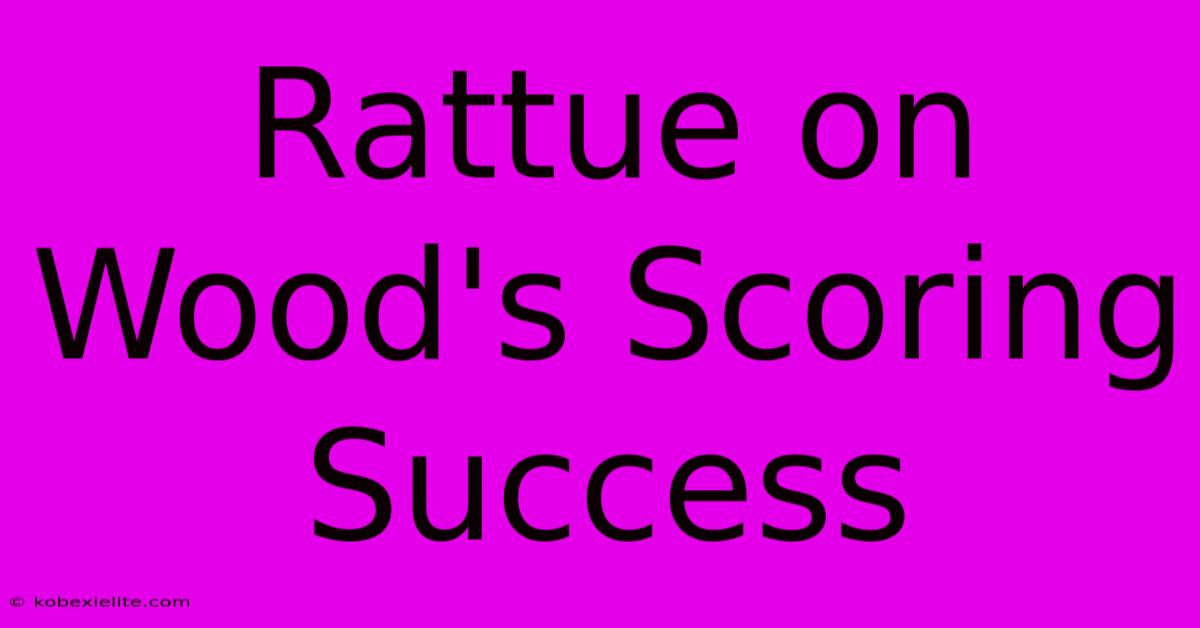 Rattue On Wood's Scoring Success