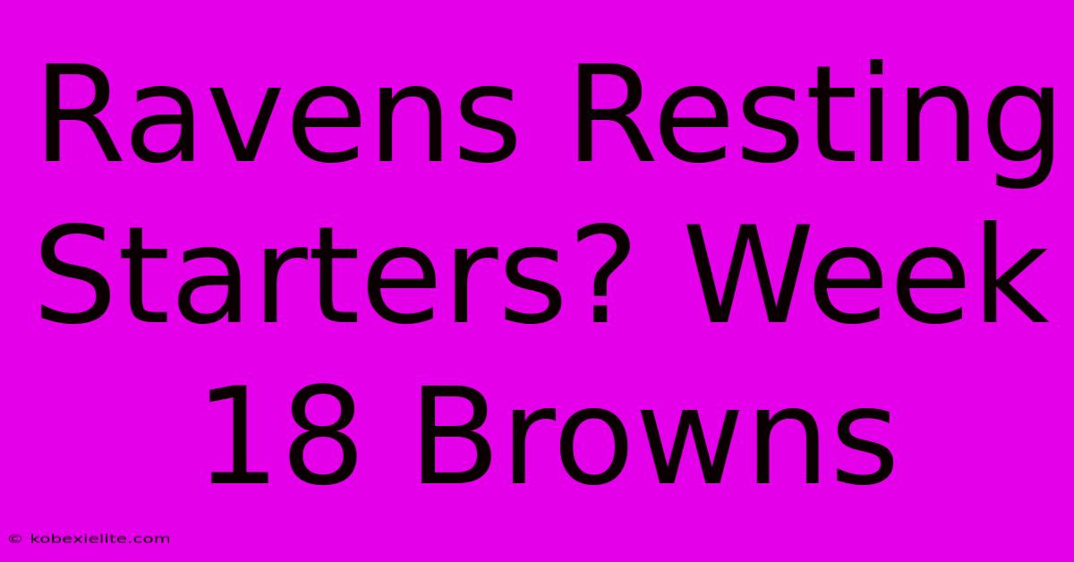 Ravens Resting Starters? Week 18 Browns