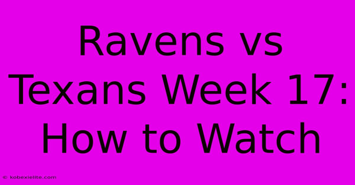 Ravens Vs Texans Week 17: How To Watch