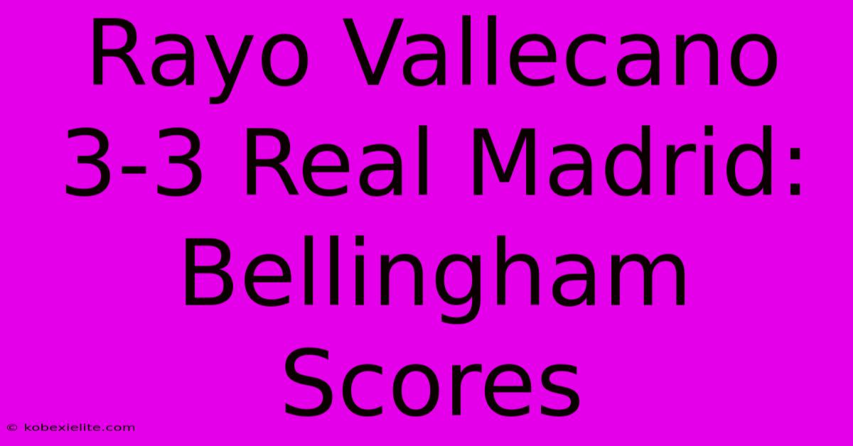Rayo Vallecano 3-3 Real Madrid: Bellingham Scores Rayo Vallecano 3-3 Real Madrid: Bellingham Scores