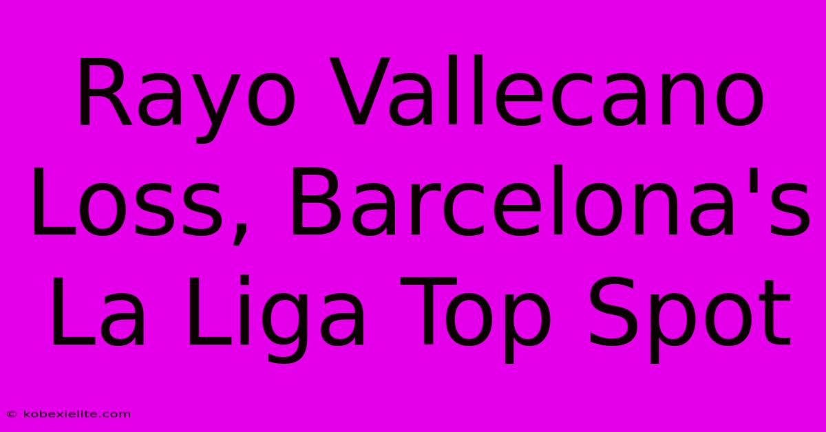 Rayo Vallecano Loss, Barcelona's La Liga Top Spot