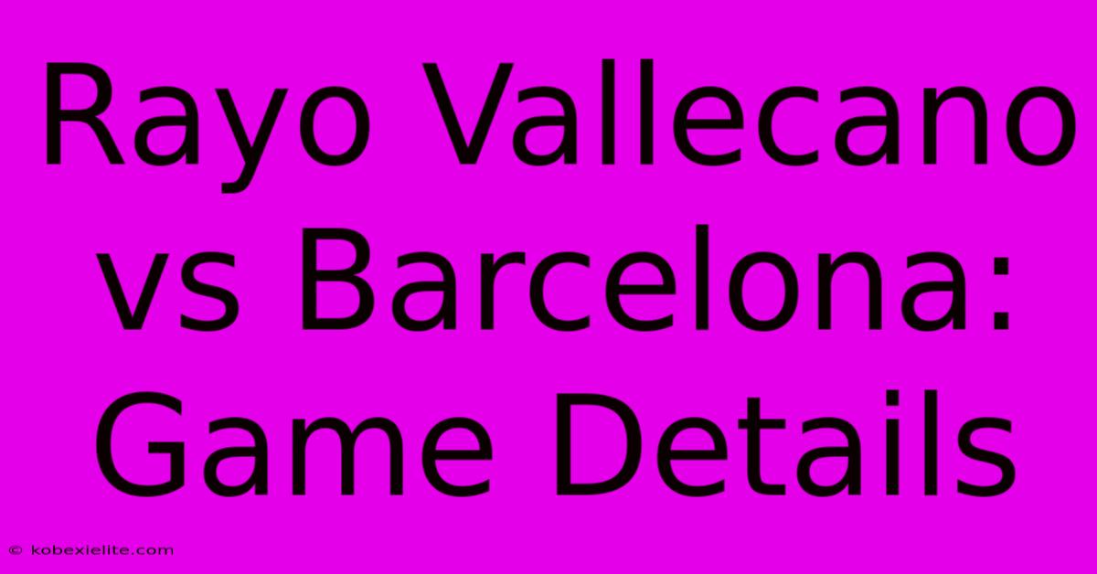 Rayo Vallecano Vs Barcelona: Game Details Rayo Vallecano Vs Barcelona: Game Details