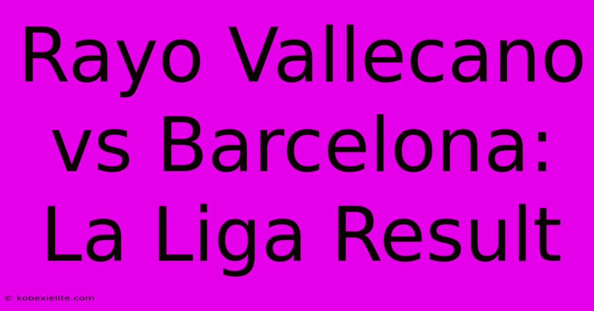 Rayo Vallecano Vs Barcelona: La Liga Result