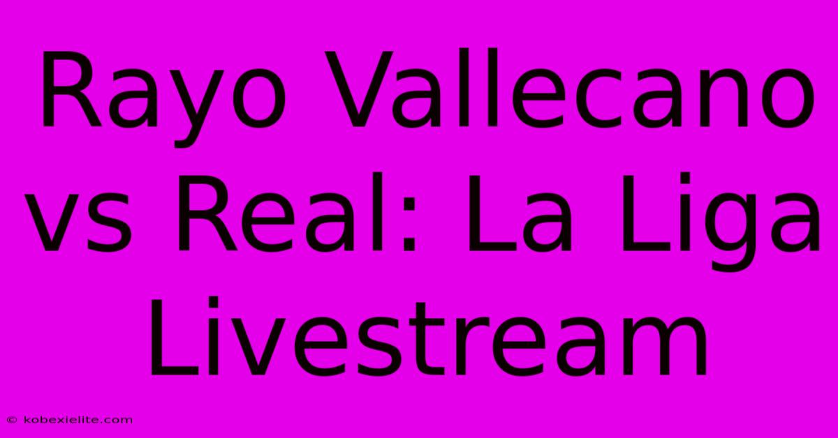 Rayo Vallecano Vs Real: La Liga Livestream Rayo Vallecano Vs Real: La Liga Livestream