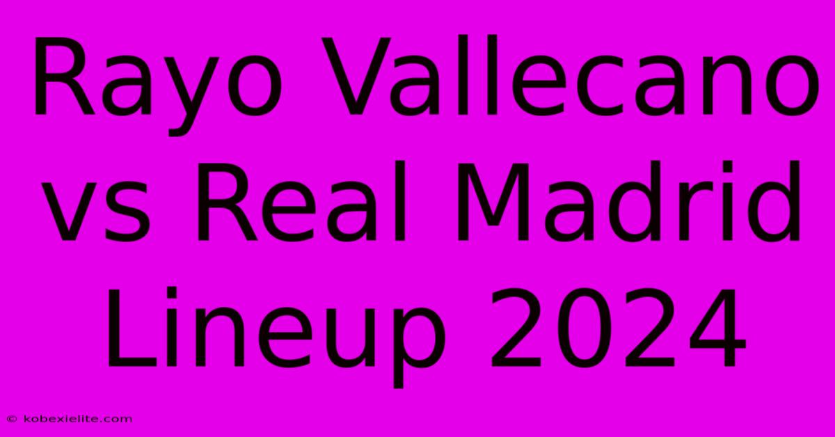 Rayo Vallecano Vs Real Madrid Lineup 2024 Rayo Vallecano Vs Real Madrid Lineup 2024